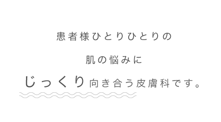 ひとりひとりの肌の悩みにじっくり向き合う皮膚科です。